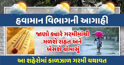 ગુજરાતના આ શહેરોમાં હજુ પણ યથાવત રહેશે ગરમીનો કહેર  આ તારીખથી મળશે રાહત અને બેસશે ચોમાસું