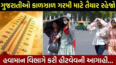 ગુજરાતીઓ કાળઝાળ ગરમી માટે તૈયાર રહેજો  હવામાન વિભાગે કરી હીટવેવની આગાહી   