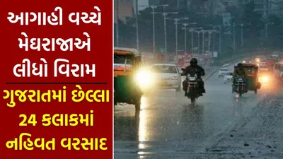 આગાહી વચ્ચે મેઘરાજાએ લીધો વિરામ  ગુજરાતમાં છેલ્લા 24 કલાકમાં નહિવત વરસાદ