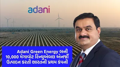 adani green energy બની 10 000 મેગાવોટ રિન્યુએબલ એનર્જી ઉત્પાદન કરતી ભારતની પ્રથમ કંપની