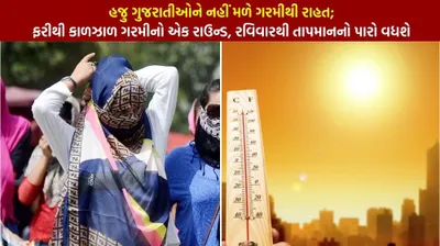 હજુ ગુજરાતીઓને નહીં મળે ગરમીથી રાહત  ફરીથી કાળઝાળ ગરમીનો એક રાઉન્ડ  રવિવારથી તાપમાનનો પારો વધશે