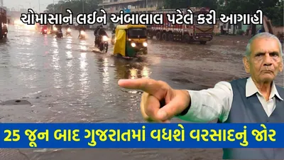 25 જૂન બાદ ગુજરાતમાં વધશે વરસાદનું જોર  ચોમાસાને લઈને અંબાલાલ પટેલે કરી  ખતરનાક આગાહી